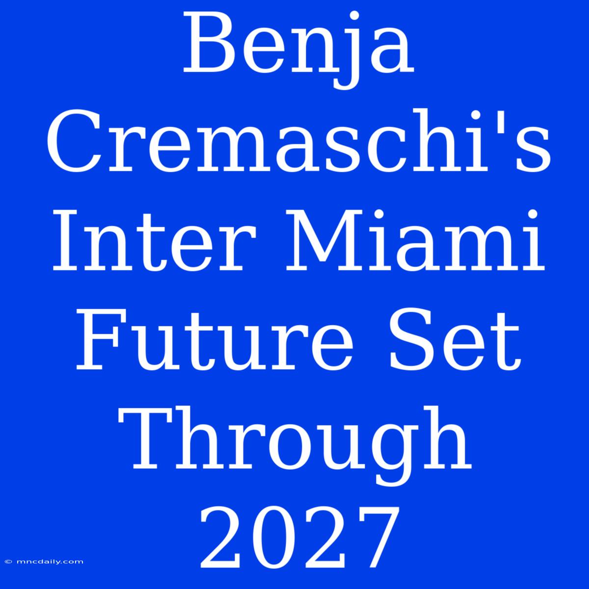 Benja Cremaschi's Inter Miami Future Set Through 2027 