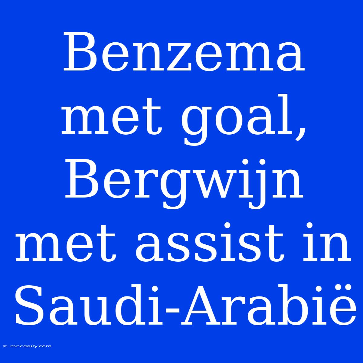 Benzema Met Goal, Bergwijn Met Assist In Saudi-Arabië