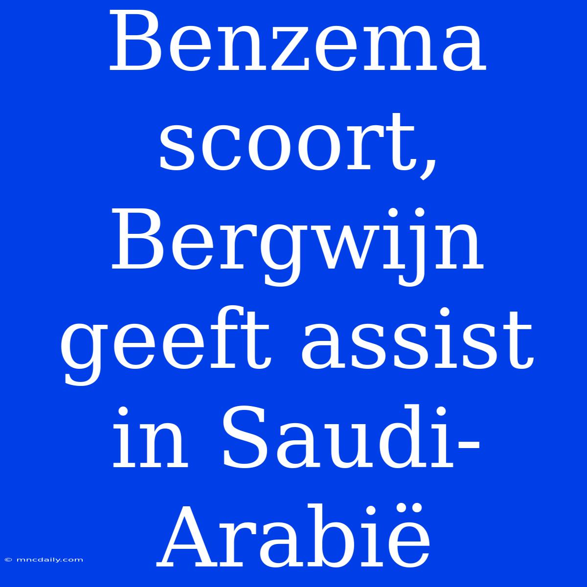 Benzema Scoort, Bergwijn Geeft Assist In Saudi-Arabië