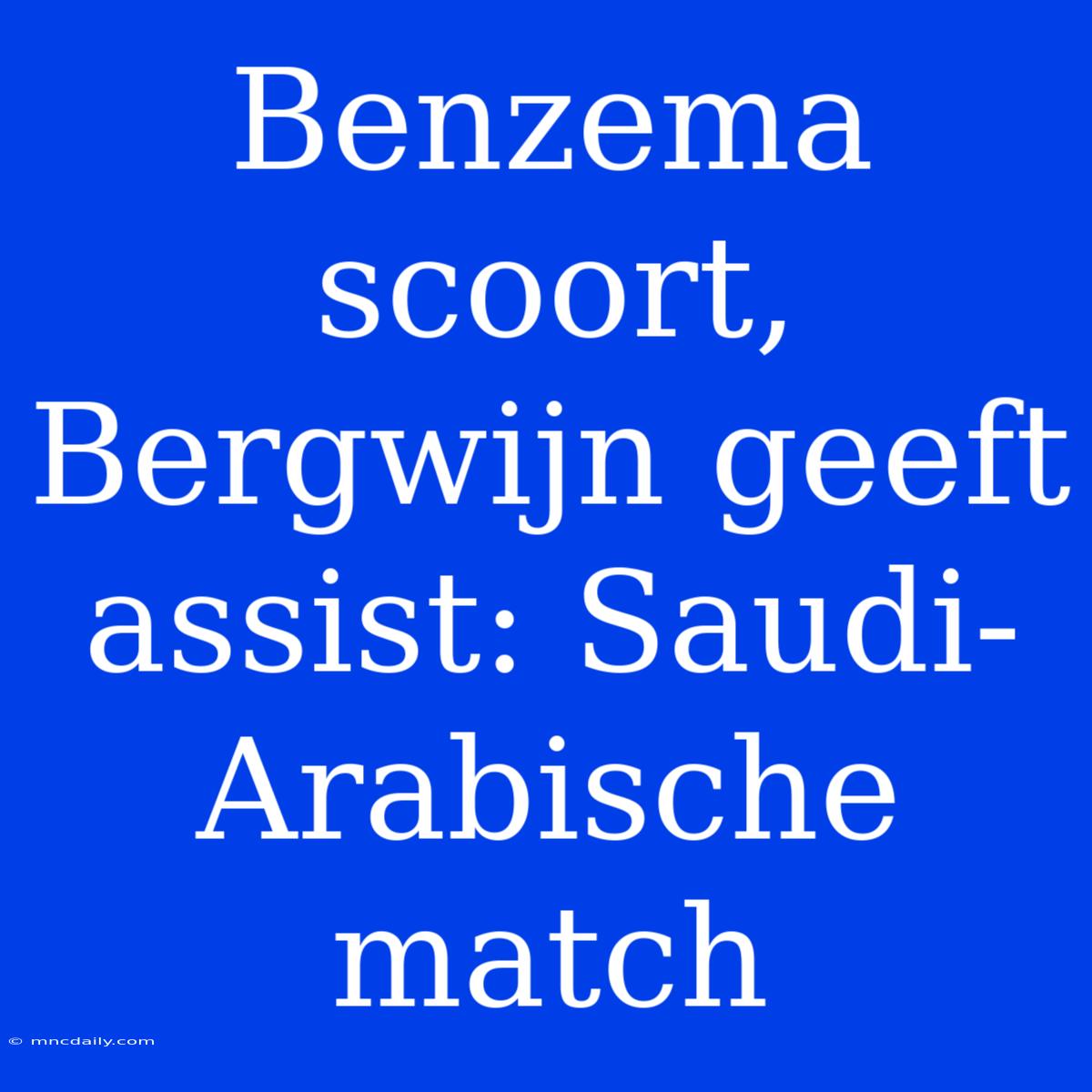 Benzema Scoort, Bergwijn Geeft Assist: Saudi-Arabische Match