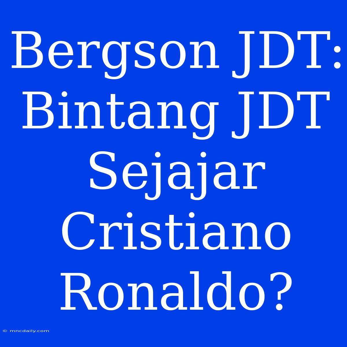 Bergson JDT: Bintang JDT Sejajar Cristiano Ronaldo?