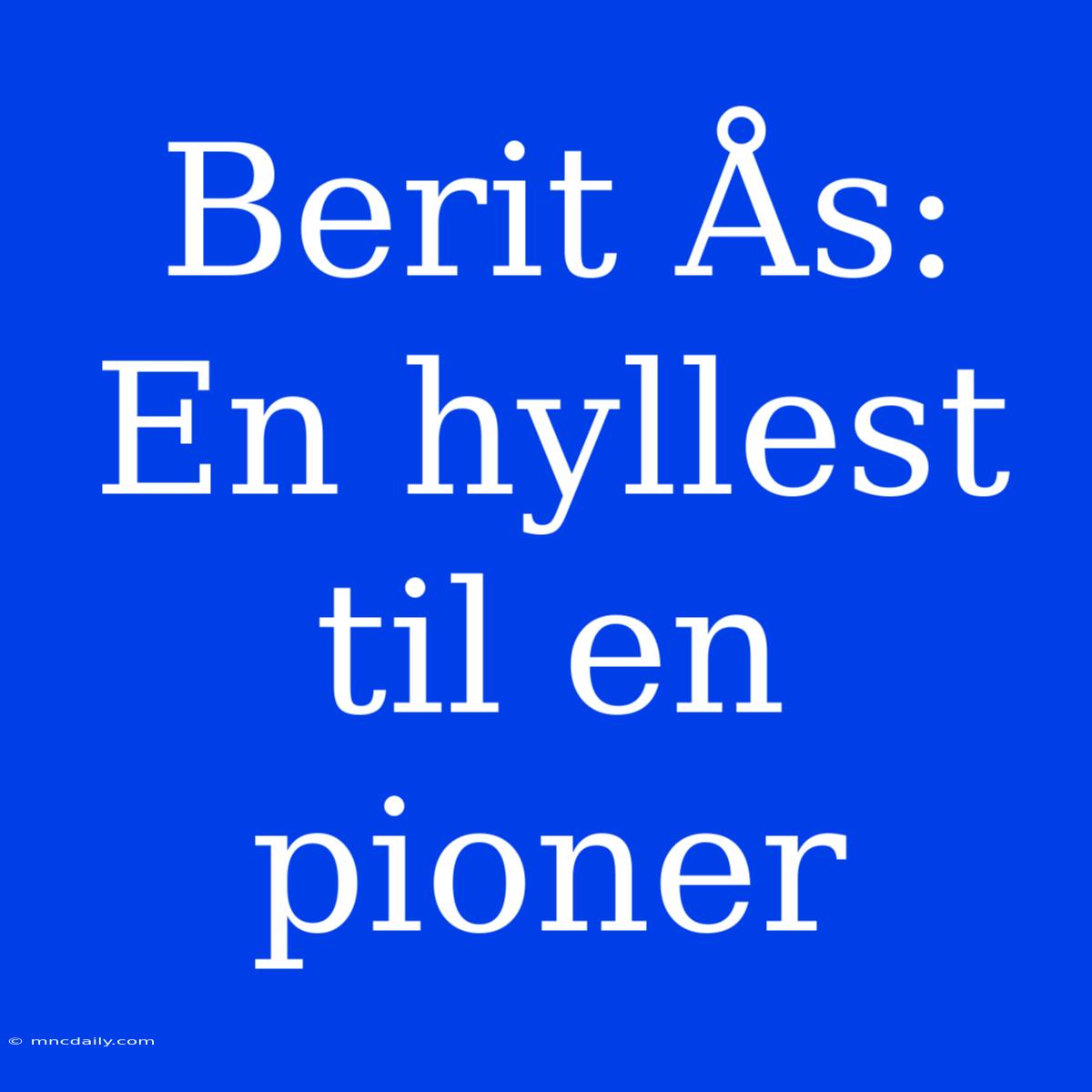 Berit Ås: En Hyllest Til En Pioner