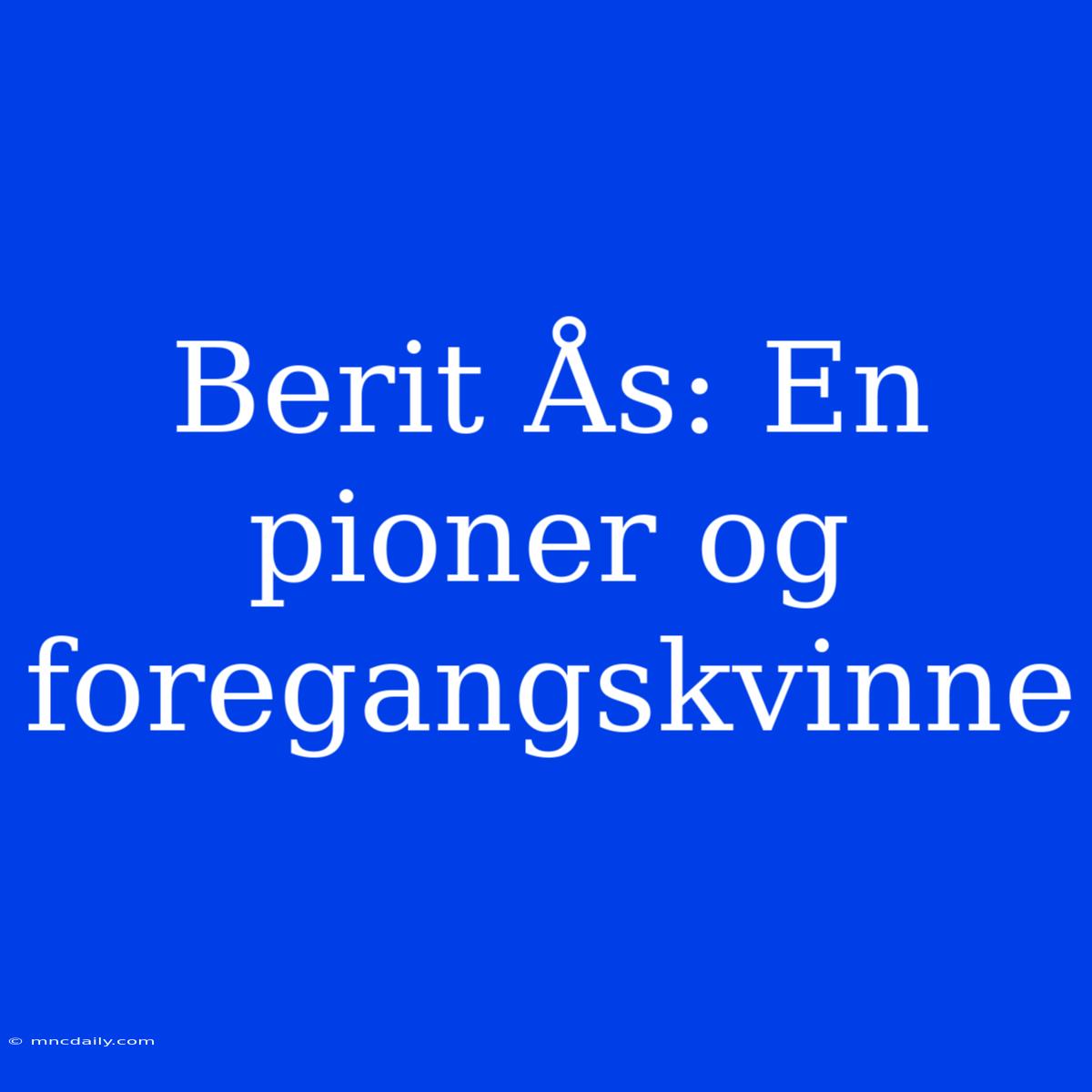 Berit Ås: En Pioner Og Foregangskvinne