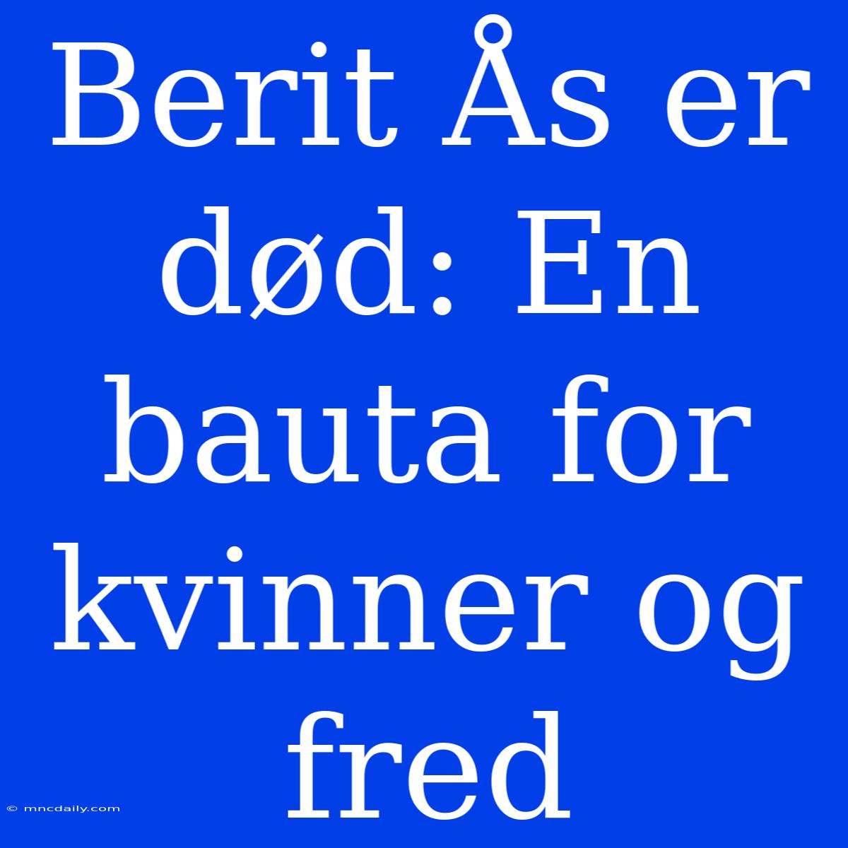 Berit Ås Er Død: En Bauta For Kvinner Og Fred