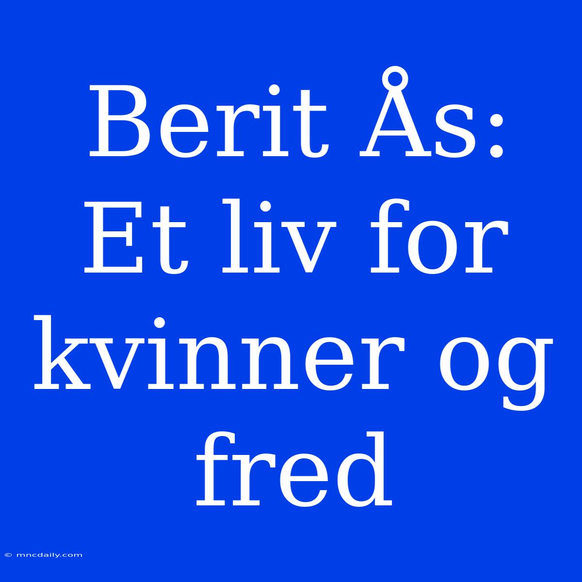 Berit Ås: Et Liv For Kvinner Og Fred