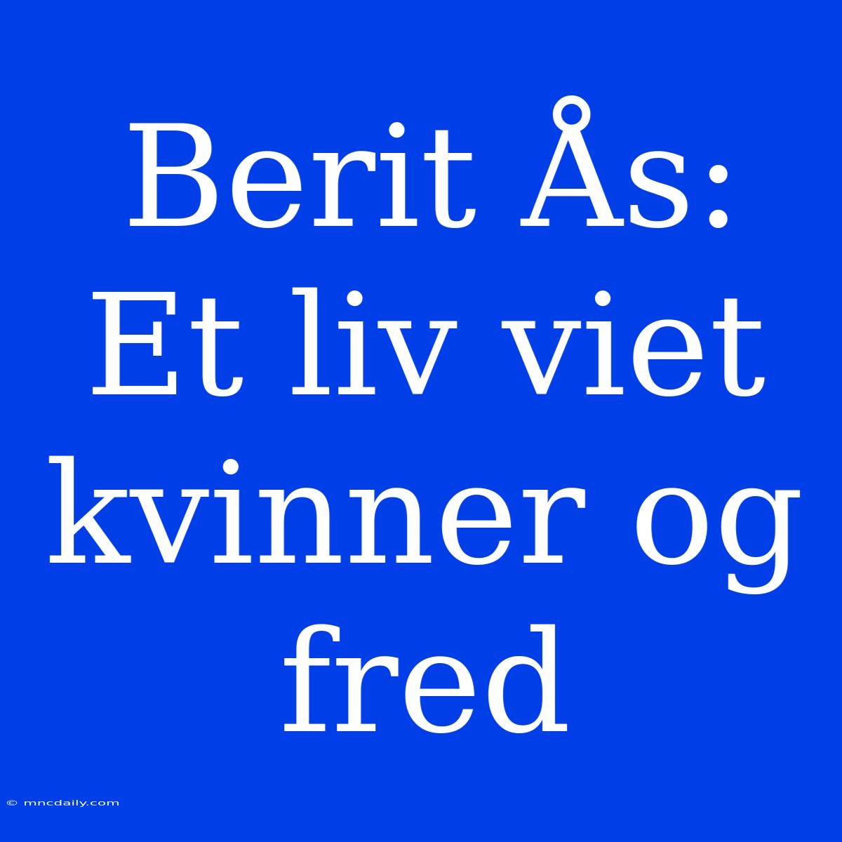 Berit Ås: Et Liv Viet Kvinner Og Fred