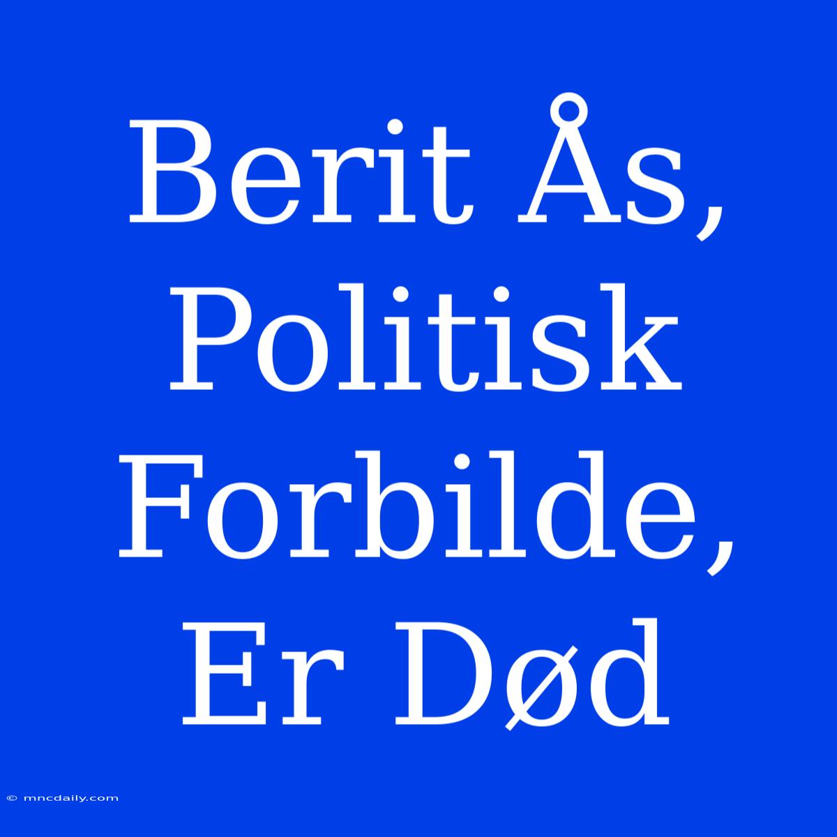 Berit Ås, Politisk Forbilde, Er Død