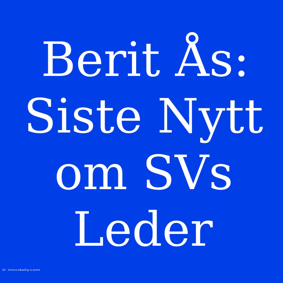 Berit Ås: Siste Nytt Om SVs Leder 