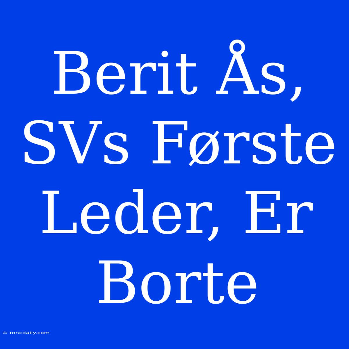 Berit Ås, SVs Første Leder, Er Borte 