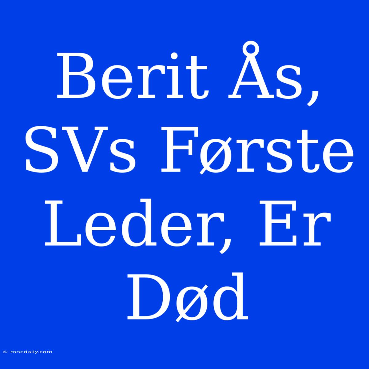 Berit Ås, SVs Første Leder, Er Død