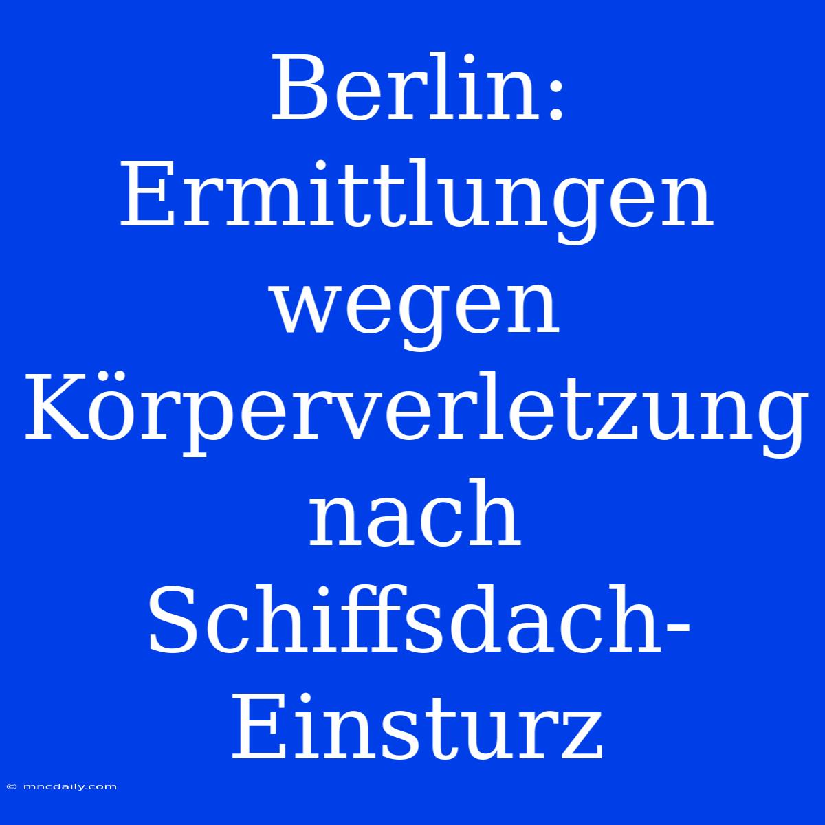 Berlin: Ermittlungen Wegen Körperverletzung Nach Schiffsdach-Einsturz