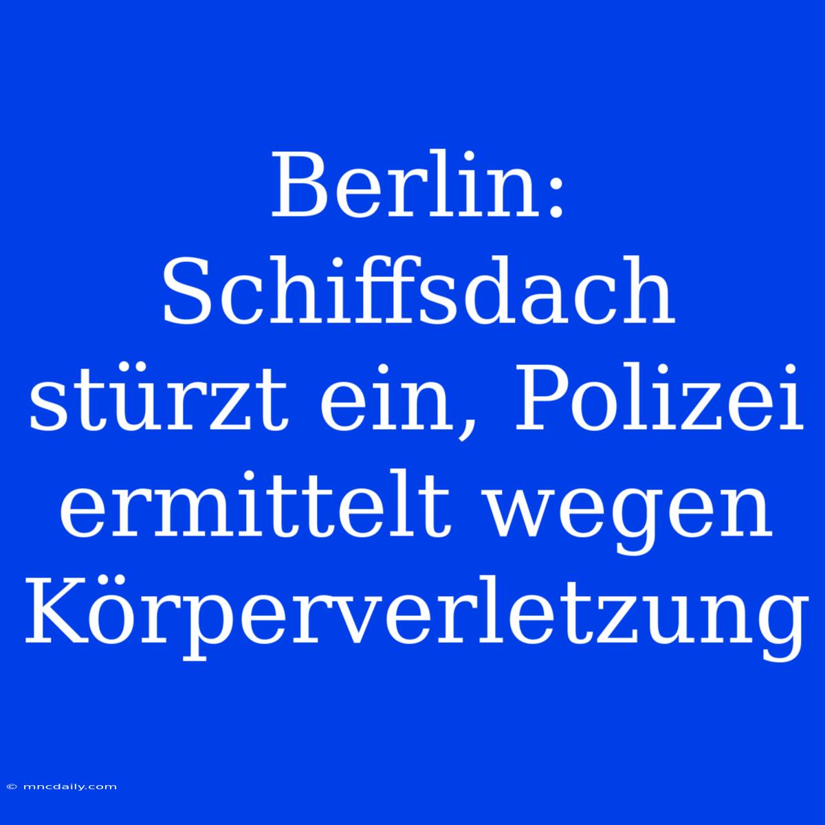 Berlin: Schiffsdach Stürzt Ein, Polizei Ermittelt Wegen Körperverletzung