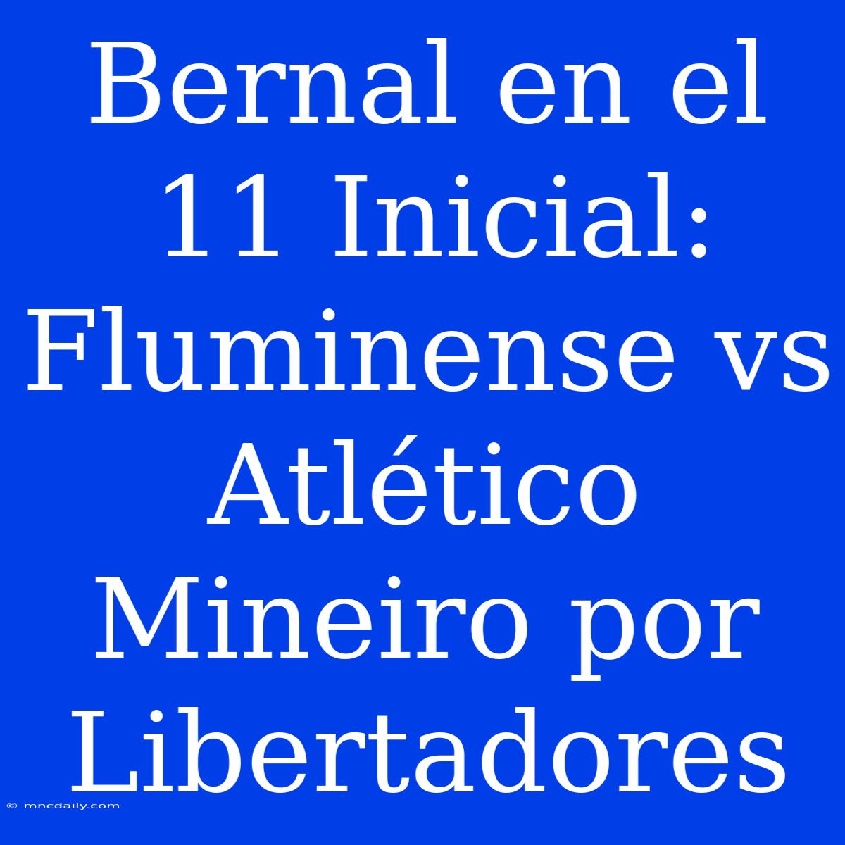 Bernal En El 11 Inicial: Fluminense Vs Atlético Mineiro Por Libertadores