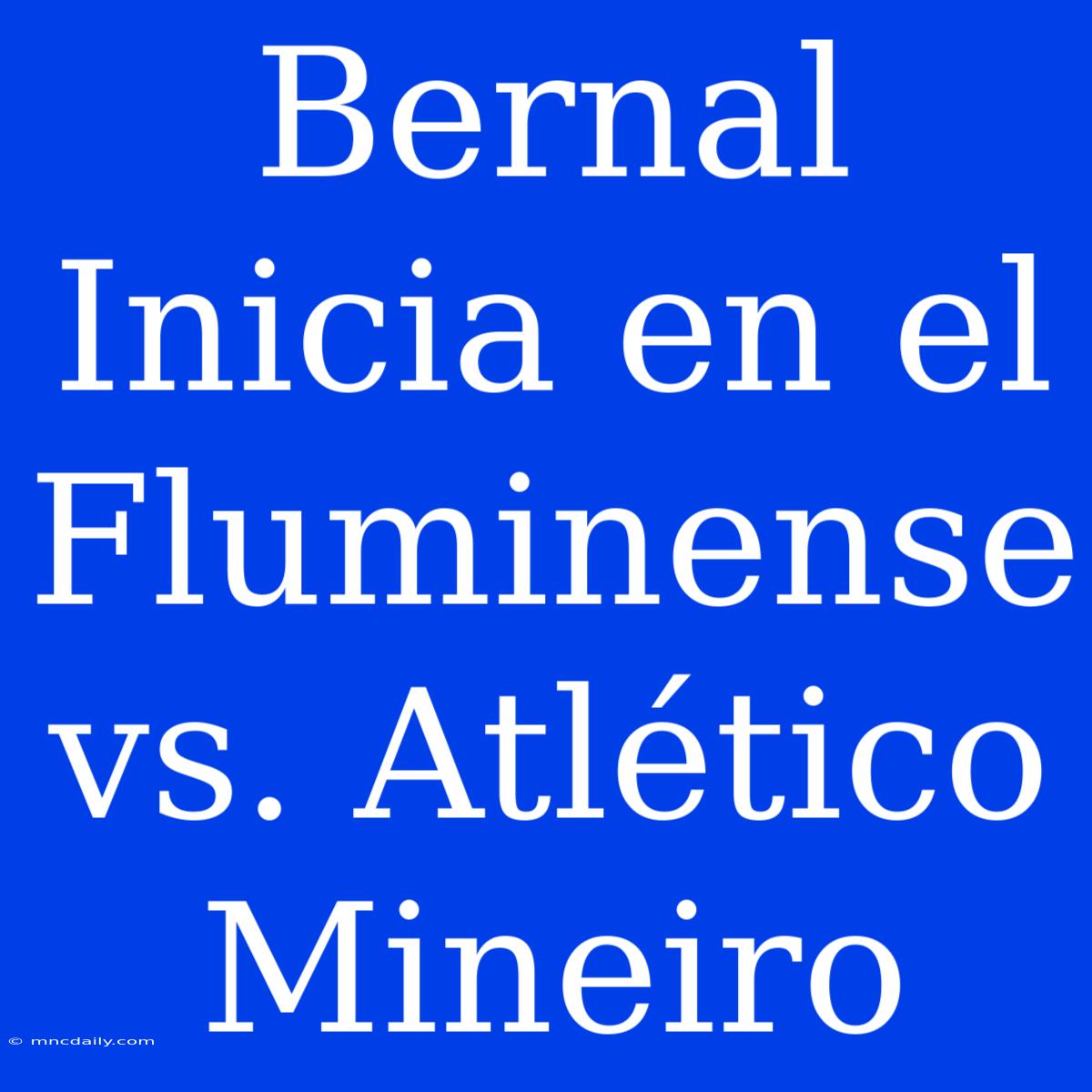 Bernal Inicia En El Fluminense Vs. Atlético Mineiro