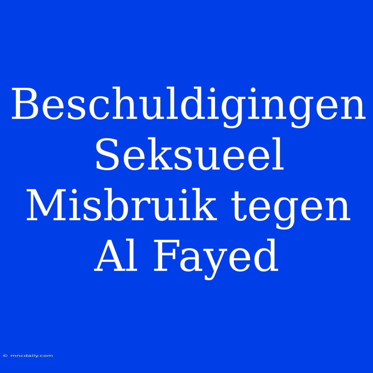 Beschuldigingen Seksueel Misbruik Tegen Al Fayed