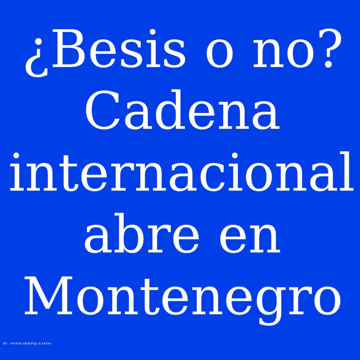 ¿Besis O No? Cadena Internacional Abre En Montenegro