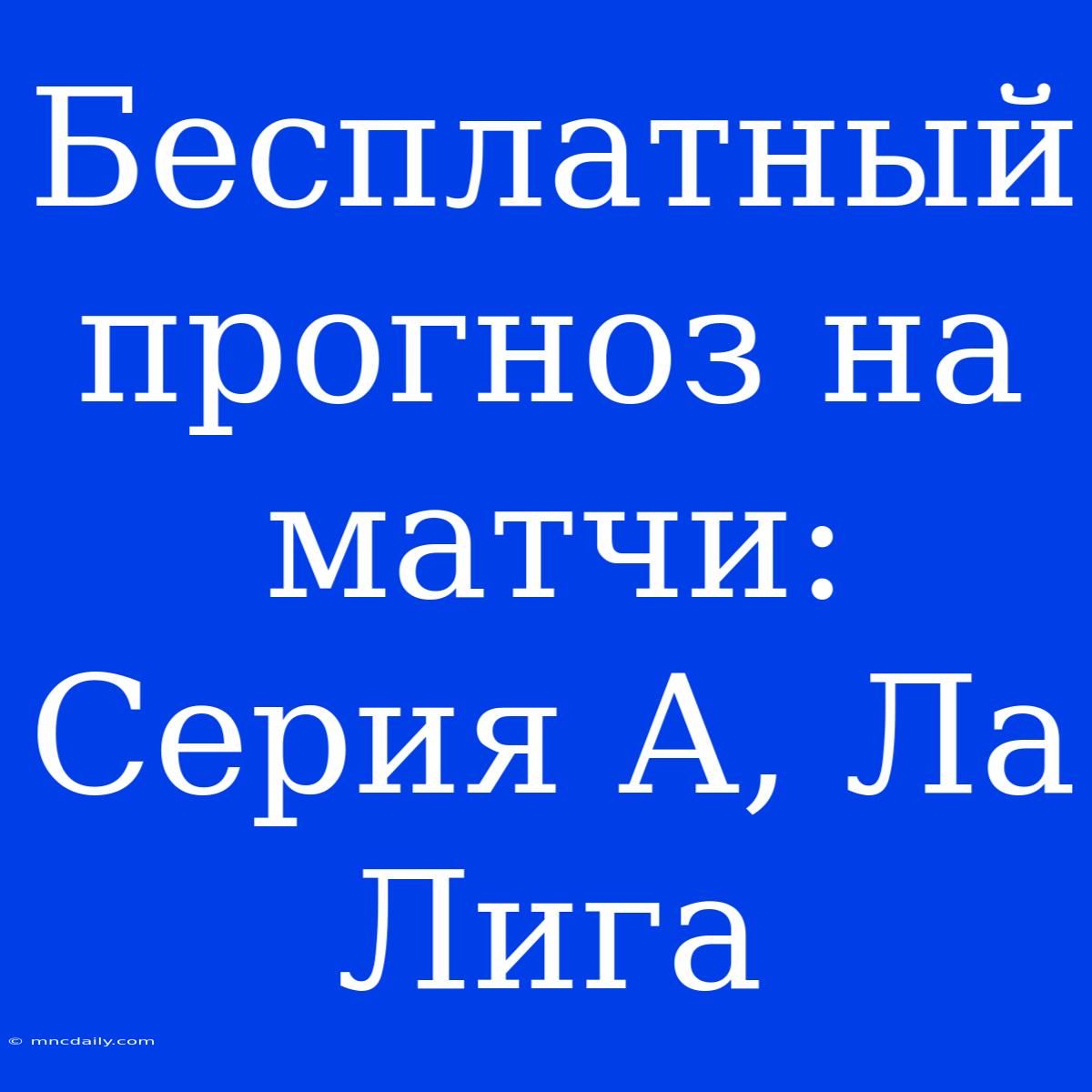 Бесплатный Прогноз На Матчи: Серия А, Ла Лига