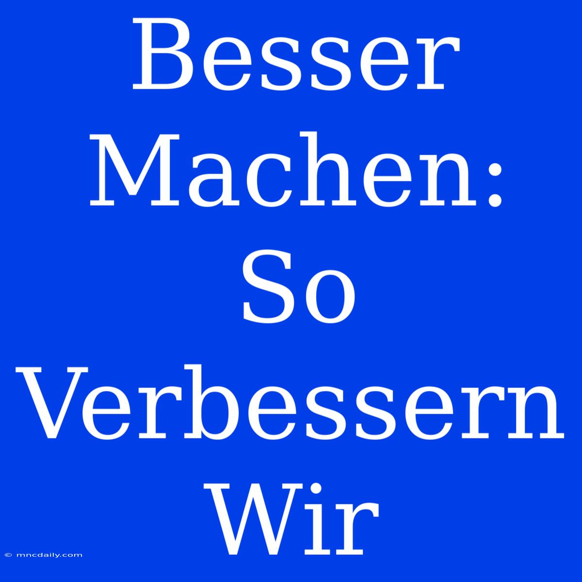 Besser Machen: So Verbessern Wir