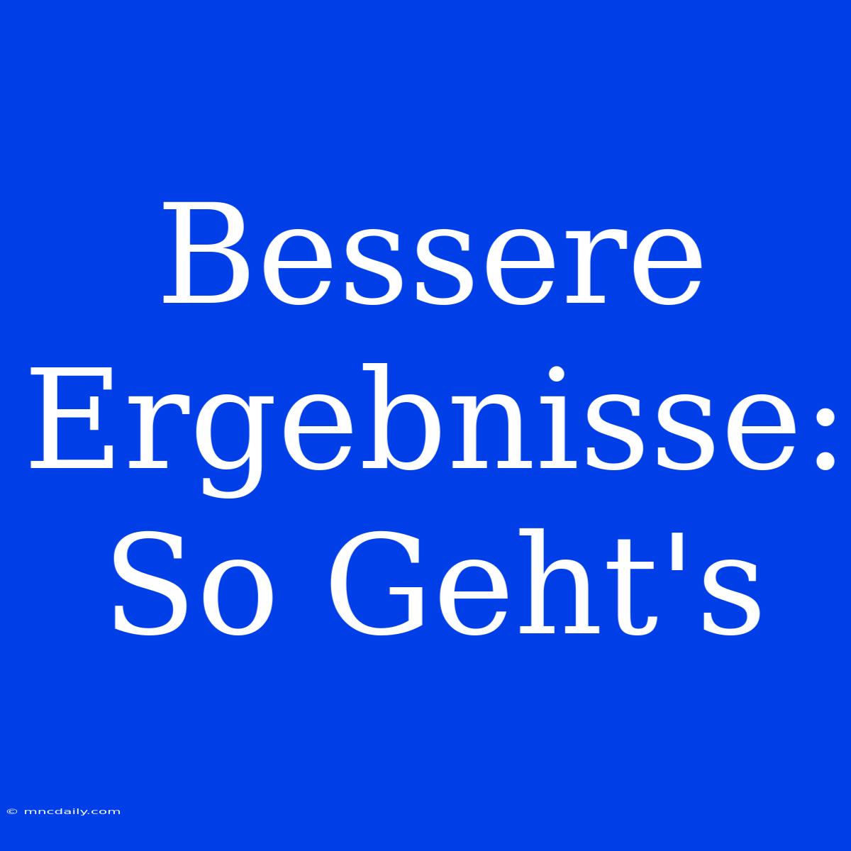 Bessere Ergebnisse: So Geht's