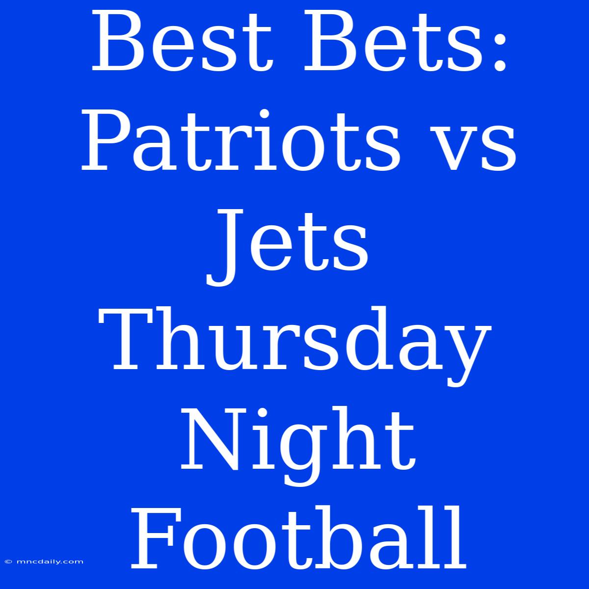 Best Bets: Patriots Vs Jets Thursday Night Football 