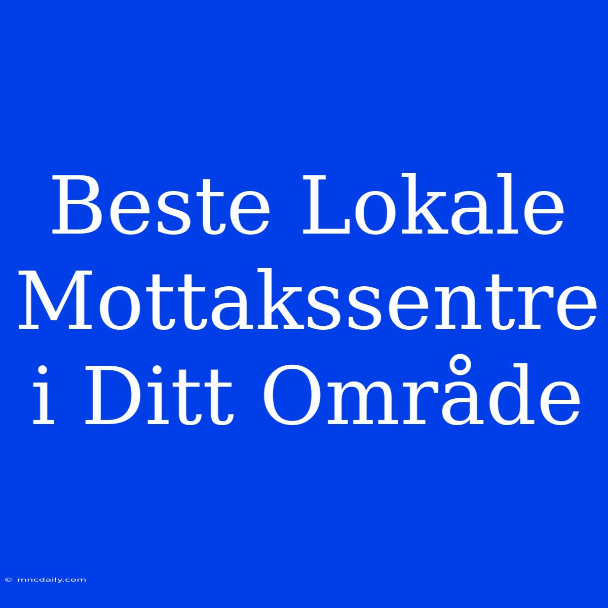 Beste Lokale Mottakssentre I Ditt Område