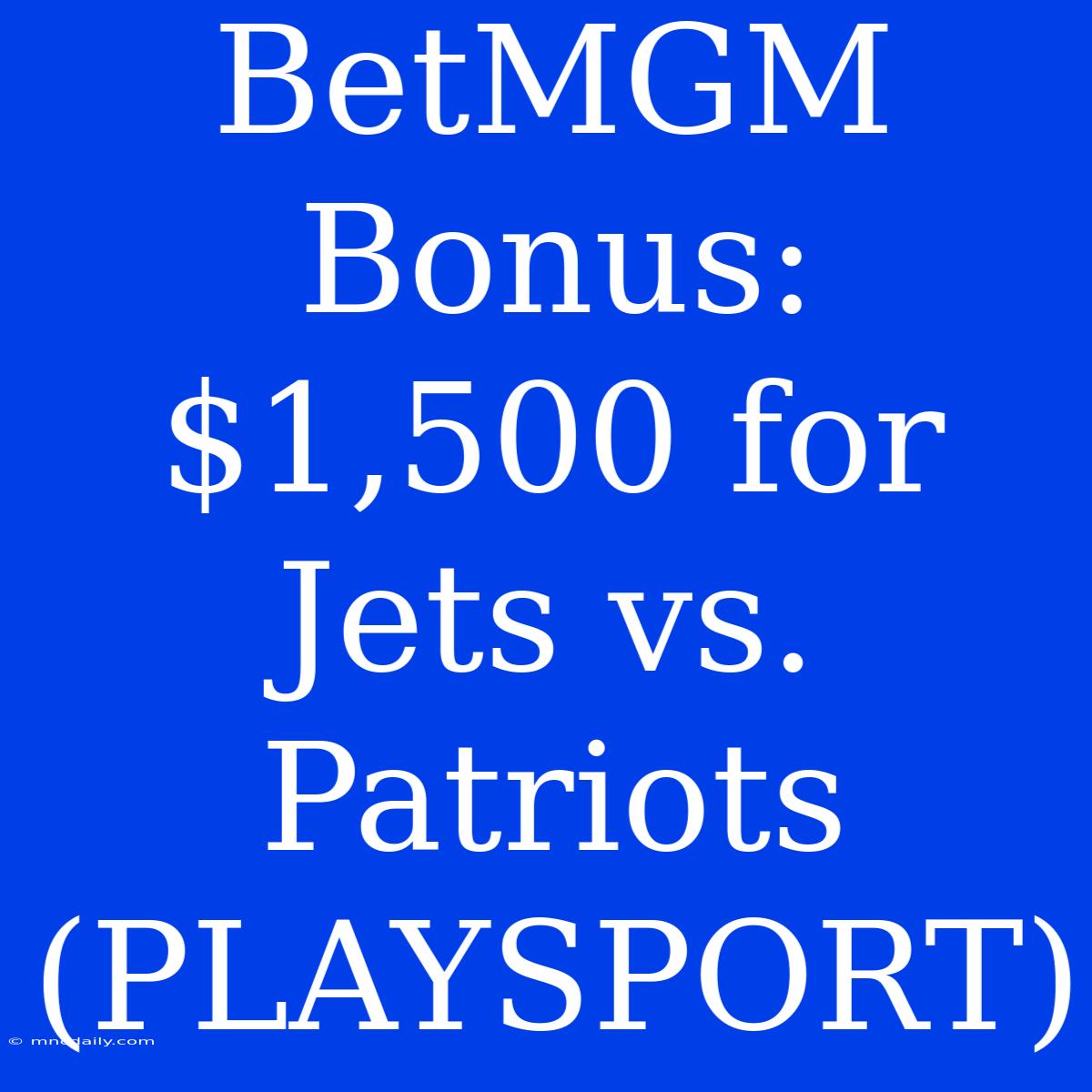 BetMGM Bonus: $1,500 For Jets Vs. Patriots (PLAYSPORT)