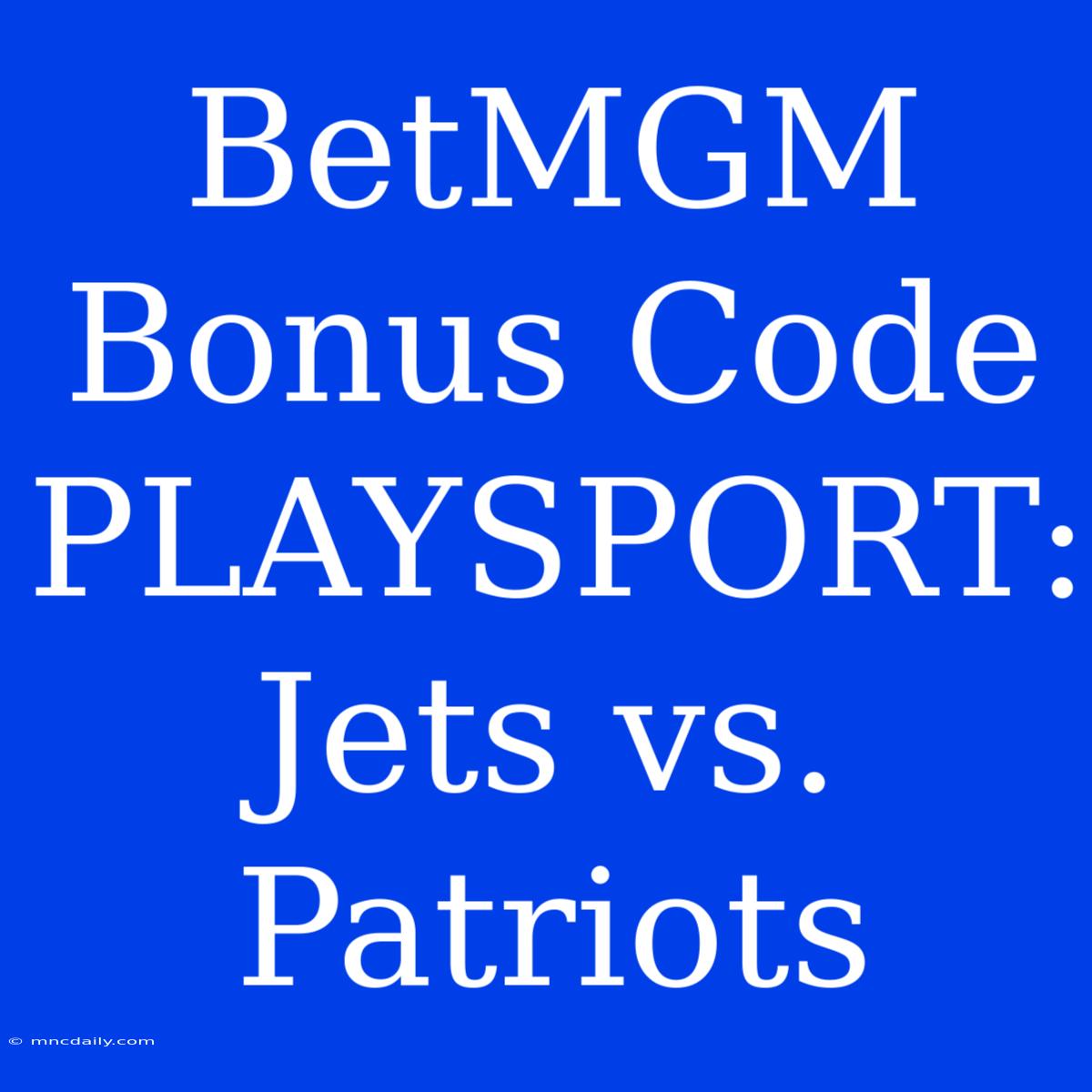 BetMGM Bonus Code PLAYSPORT: Jets Vs. Patriots