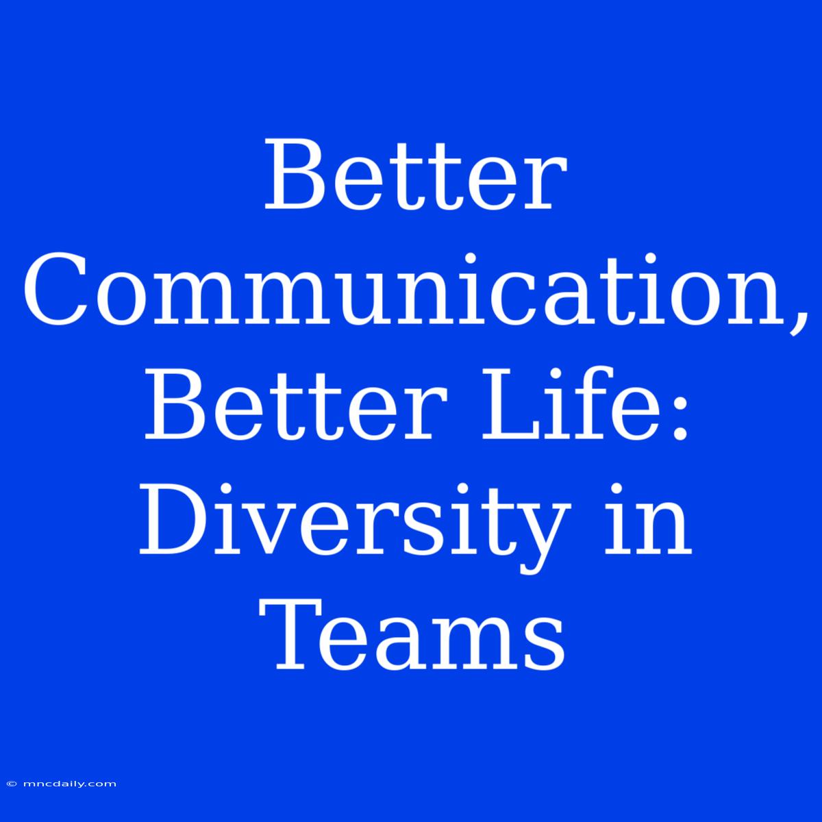 Better Communication, Better Life: Diversity In Teams