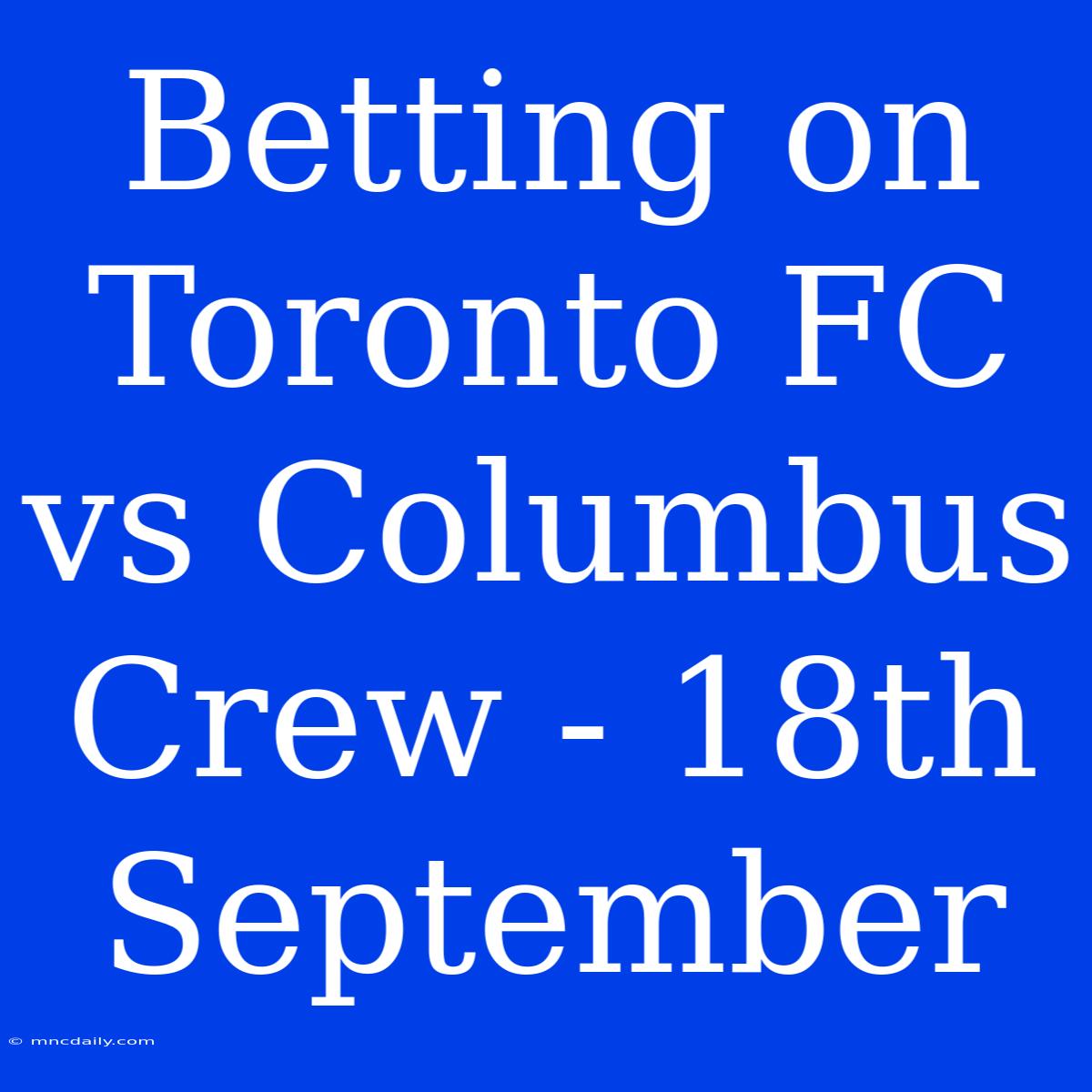 Betting On Toronto FC Vs Columbus Crew - 18th September