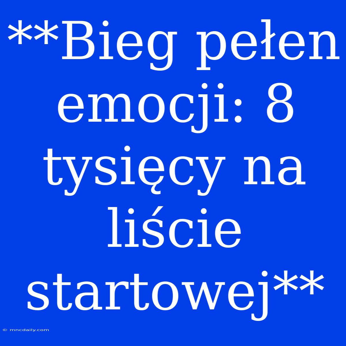 **Bieg Pełen Emocji: 8 Tysięcy Na Liście Startowej**