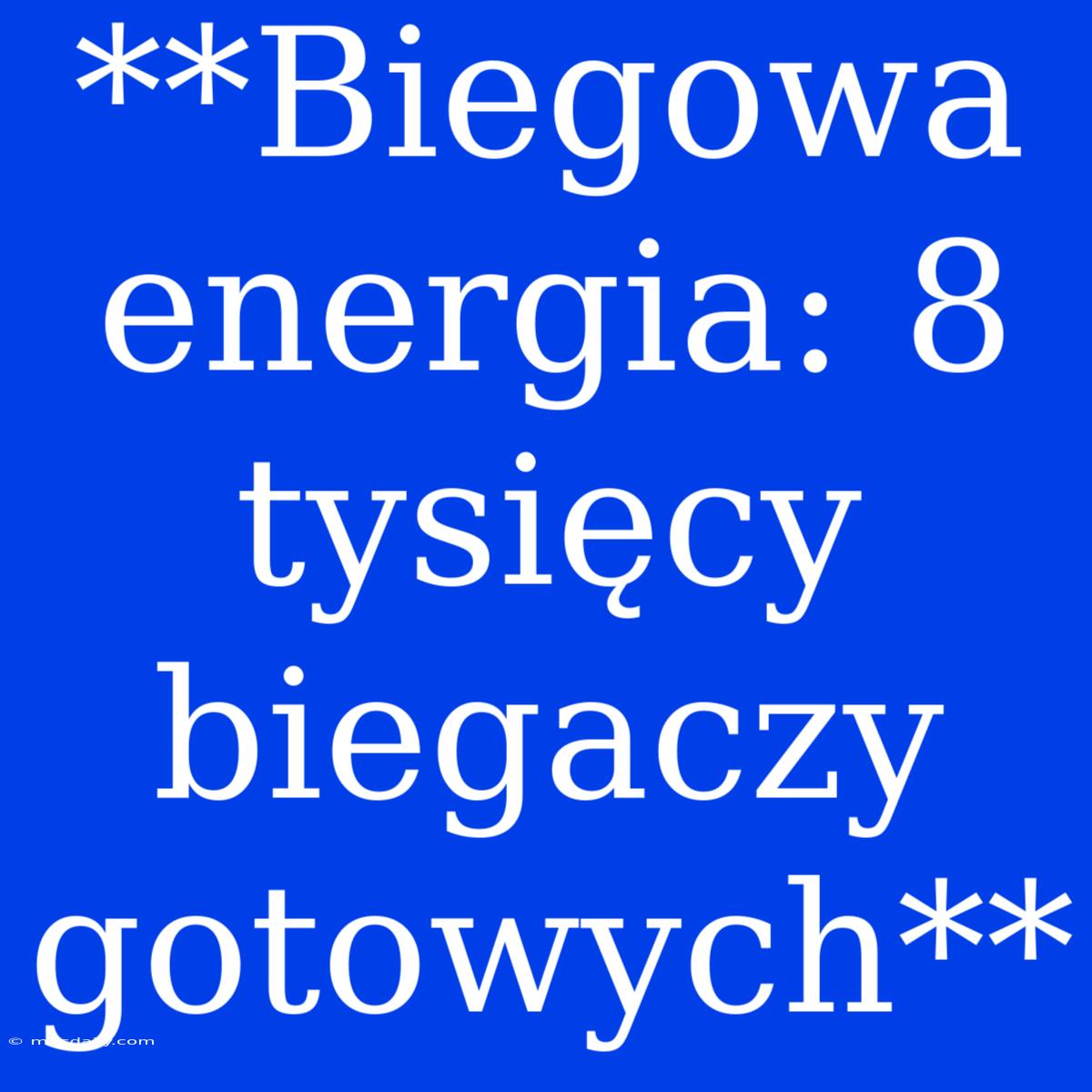 **Biegowa Energia: 8 Tysięcy Biegaczy Gotowych**