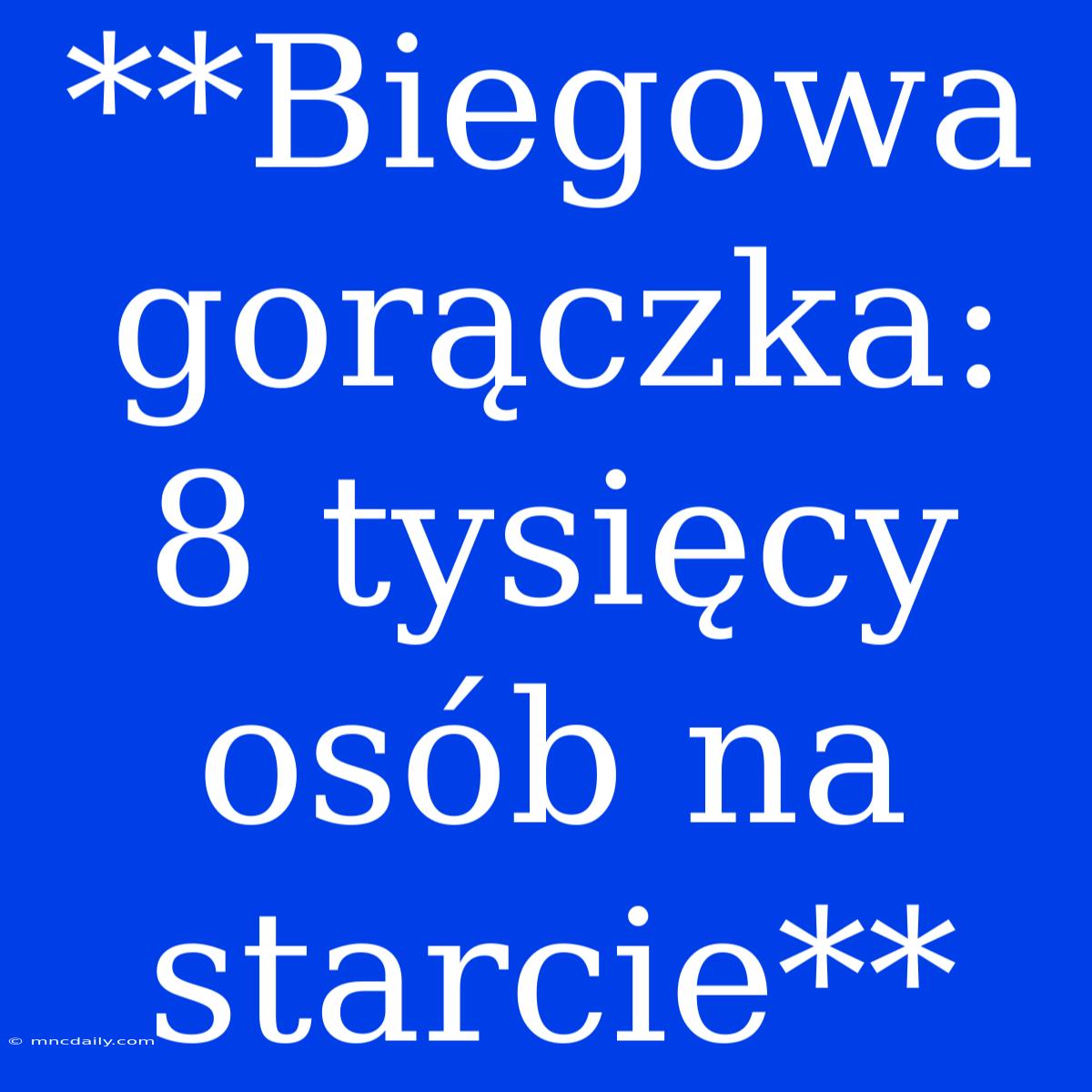 **Biegowa Gorączka: 8 Tysięcy Osób Na Starcie**