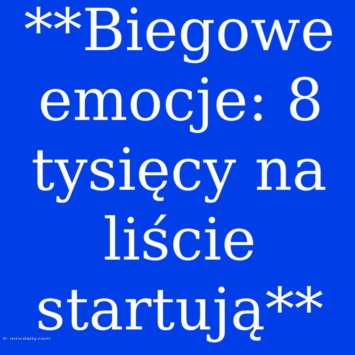 **Biegowe Emocje: 8 Tysięcy Na Liście Startują** 