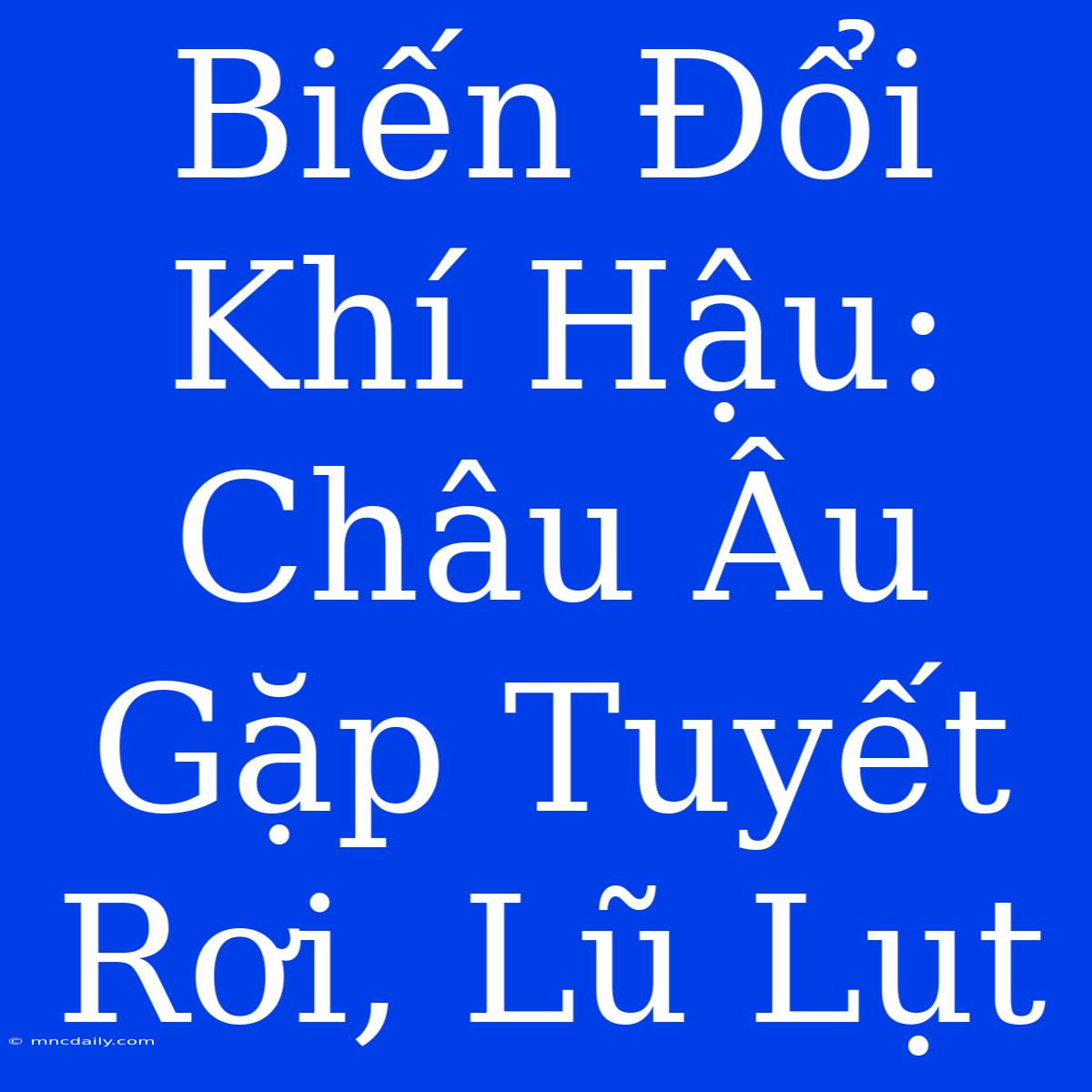 Biến Đổi Khí Hậu: Châu Âu Gặp Tuyết Rơi, Lũ Lụt