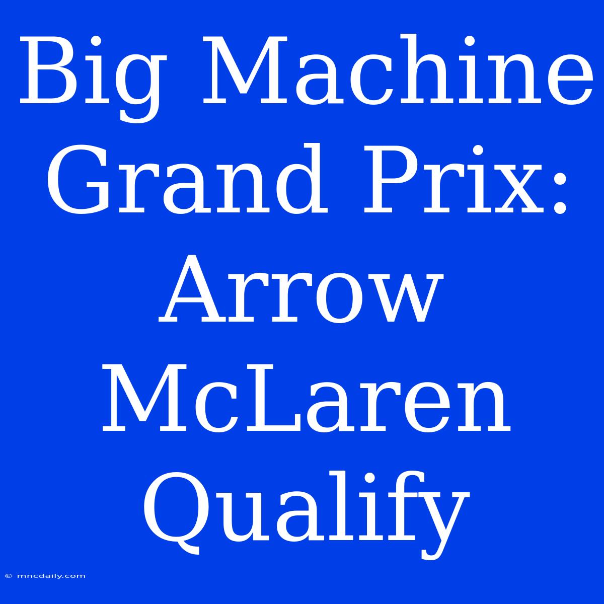 Big Machine Grand Prix: Arrow McLaren Qualify