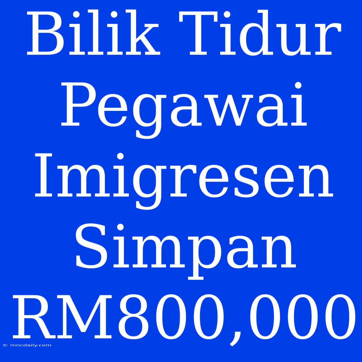 Bilik Tidur Pegawai Imigresen Simpan RM800,000