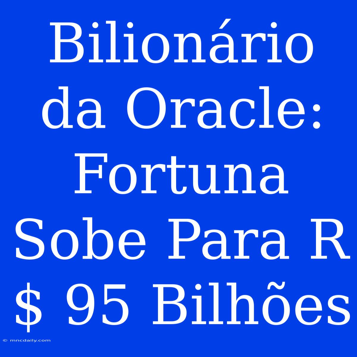 Bilionário Da Oracle: Fortuna Sobe Para R$ 95 Bilhões