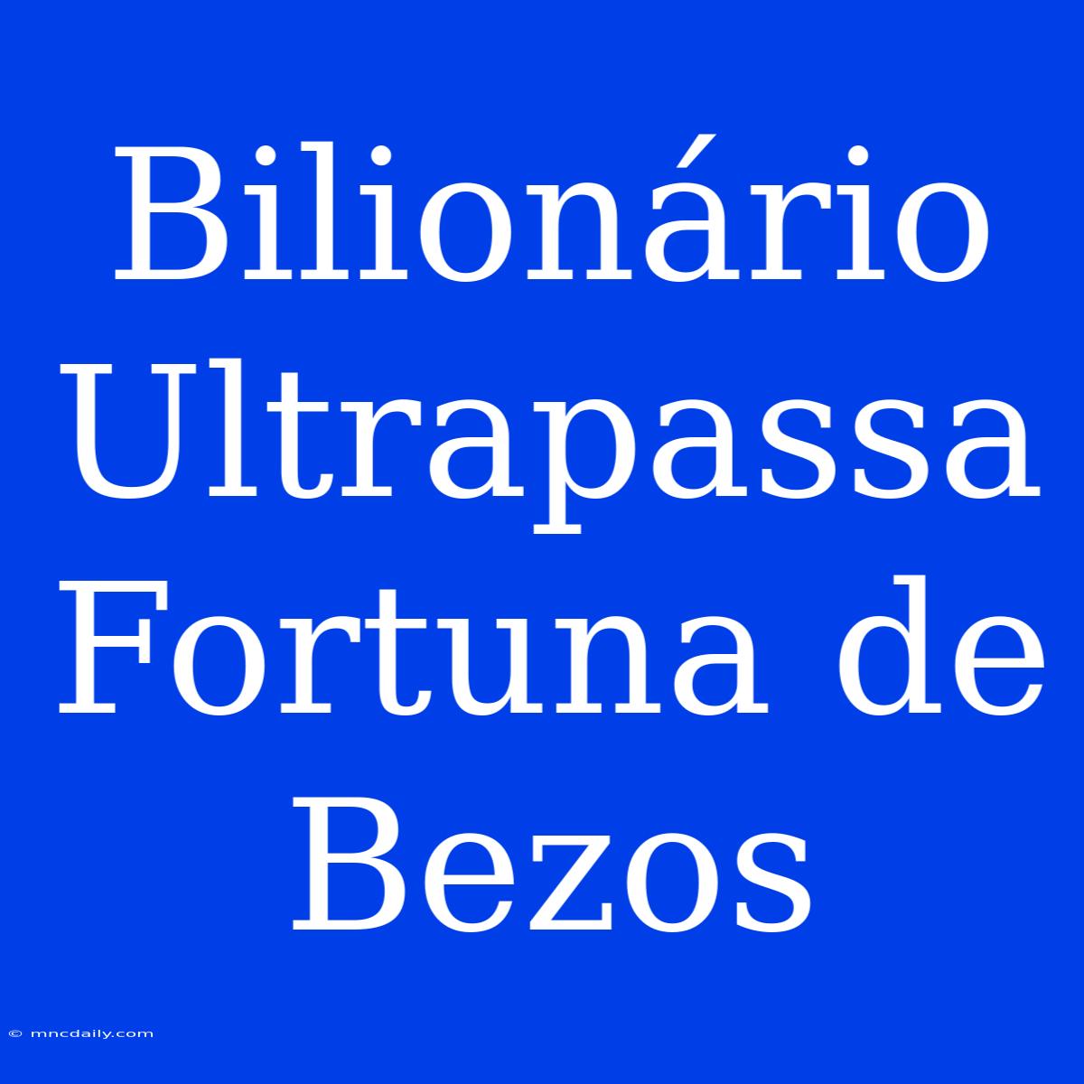 Bilionário Ultrapassa Fortuna De Bezos