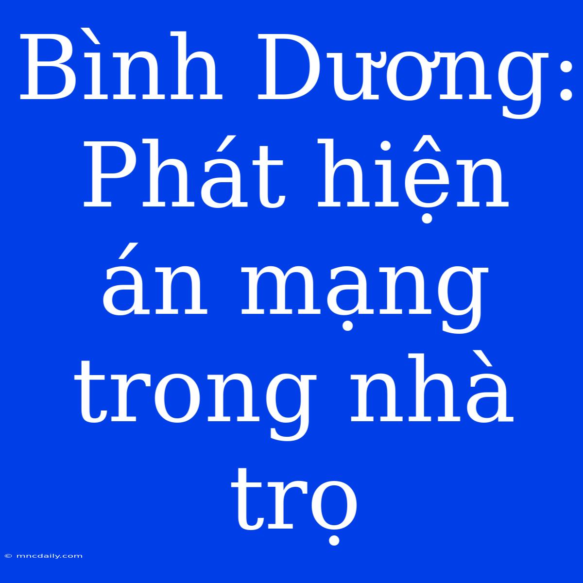 Bình Dương: Phát Hiện Án Mạng Trong Nhà Trọ