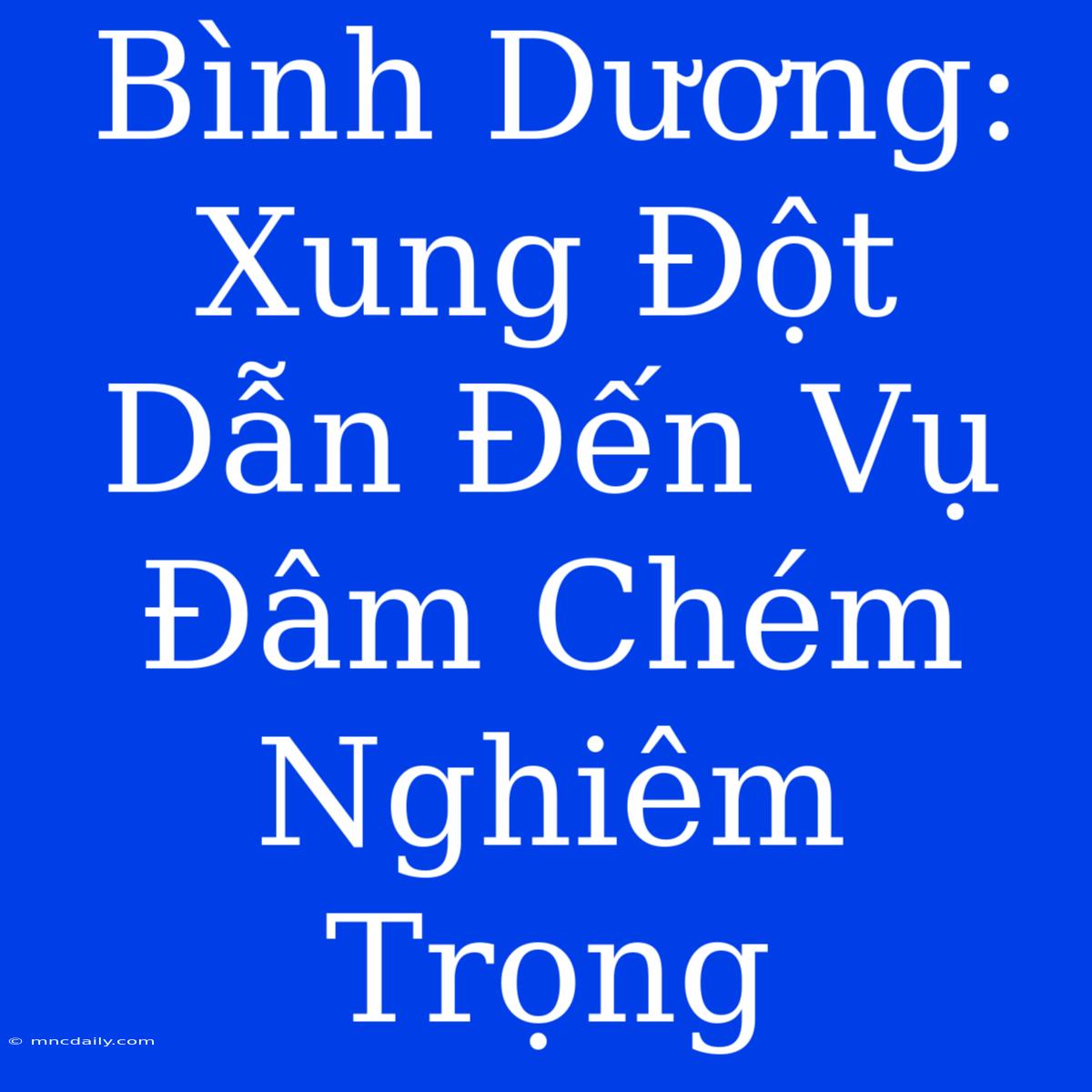 Bình Dương: Xung Đột Dẫn Đến Vụ Đâm Chém Nghiêm Trọng