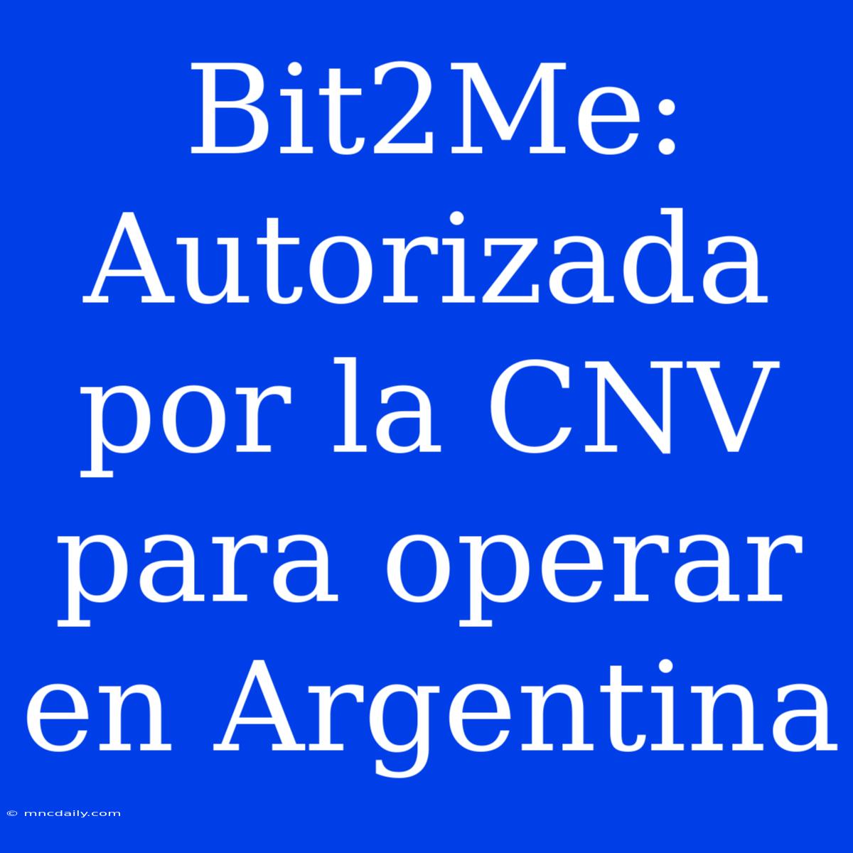 Bit2Me: Autorizada Por La CNV Para Operar En Argentina