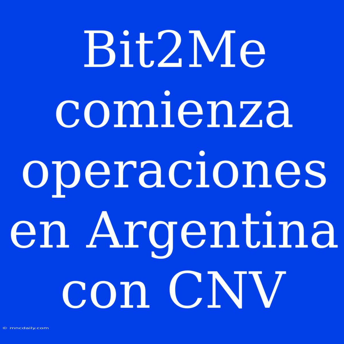 Bit2Me Comienza Operaciones En Argentina Con CNV