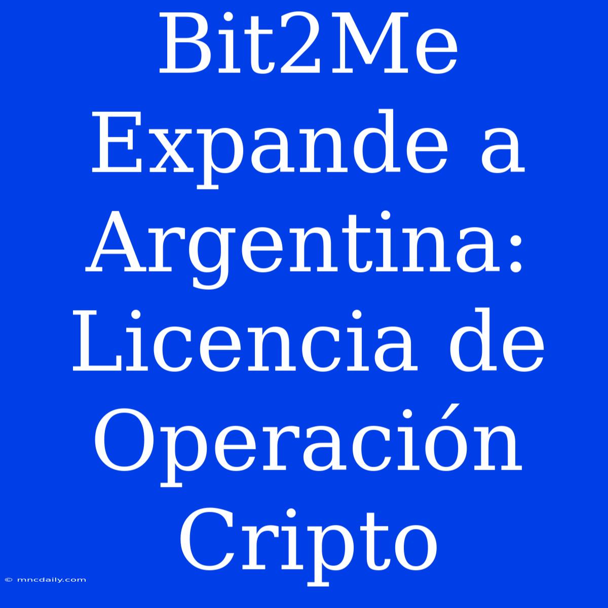 Bit2Me Expande A Argentina: Licencia De Operación Cripto