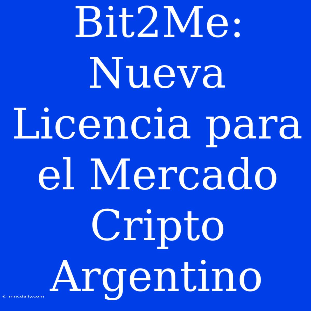 Bit2Me: Nueva Licencia Para El Mercado Cripto Argentino