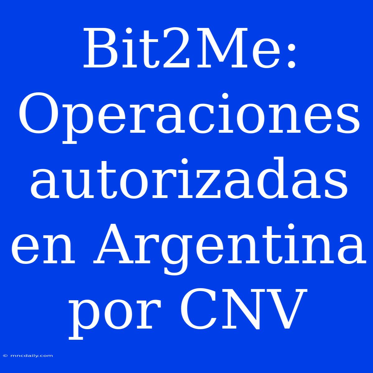 Bit2Me: Operaciones Autorizadas En Argentina Por CNV