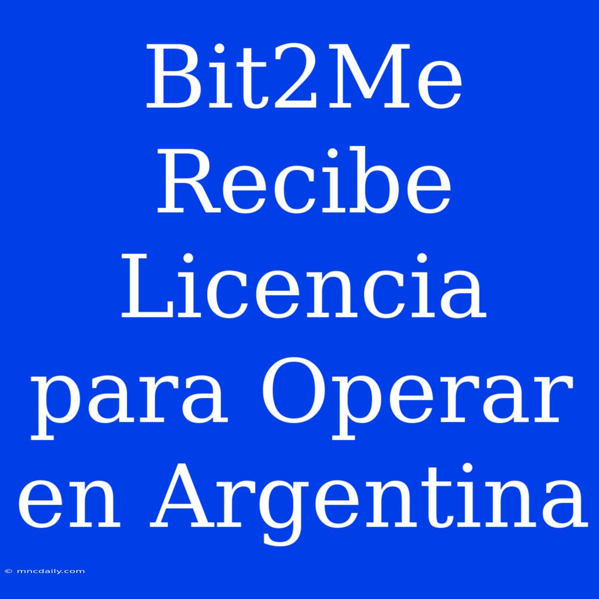 Bit2Me Recibe Licencia Para Operar En Argentina