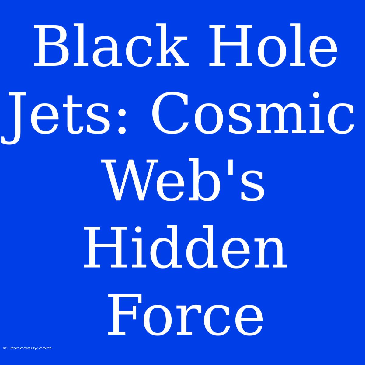 Black Hole Jets: Cosmic Web's Hidden Force