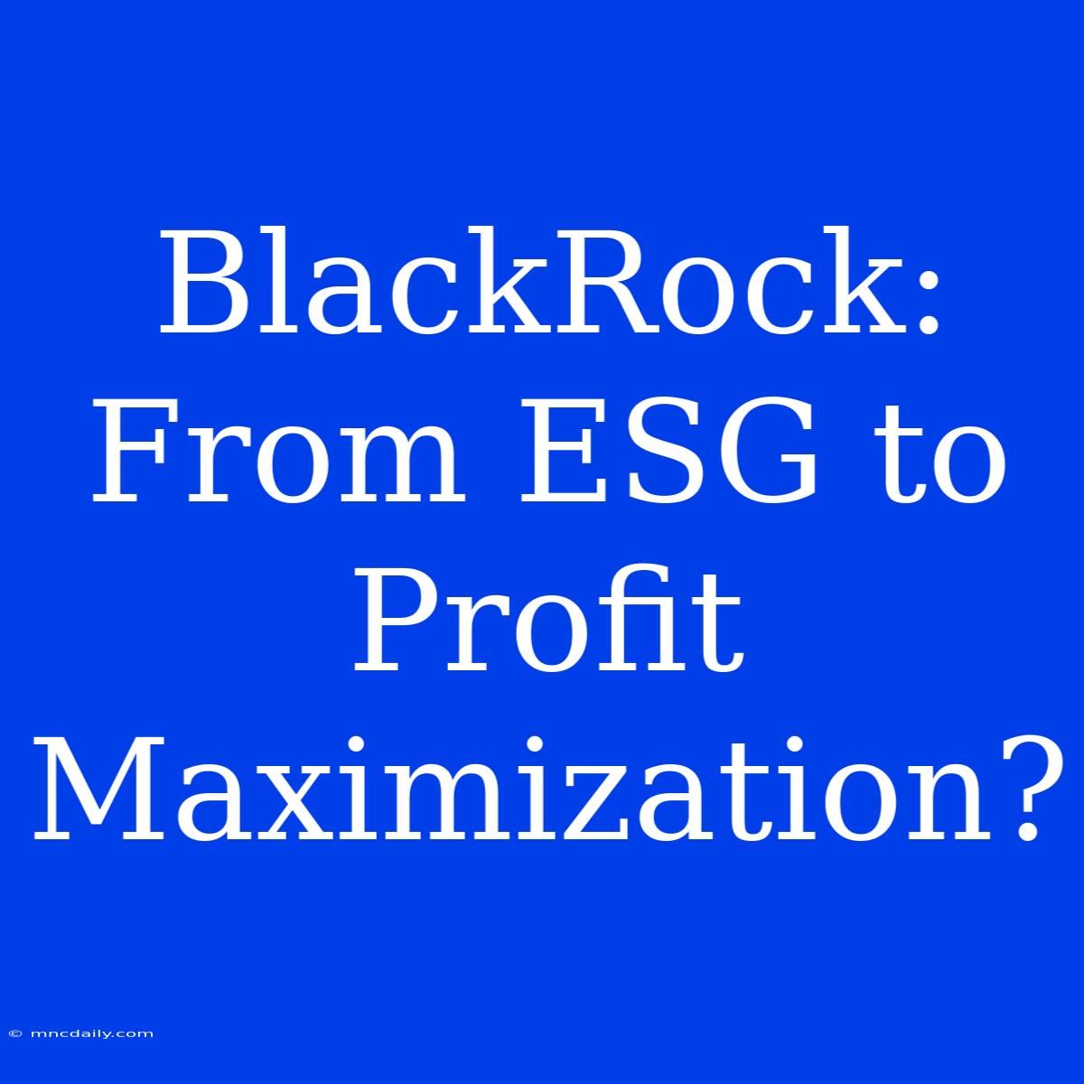 BlackRock: From ESG To Profit Maximization?