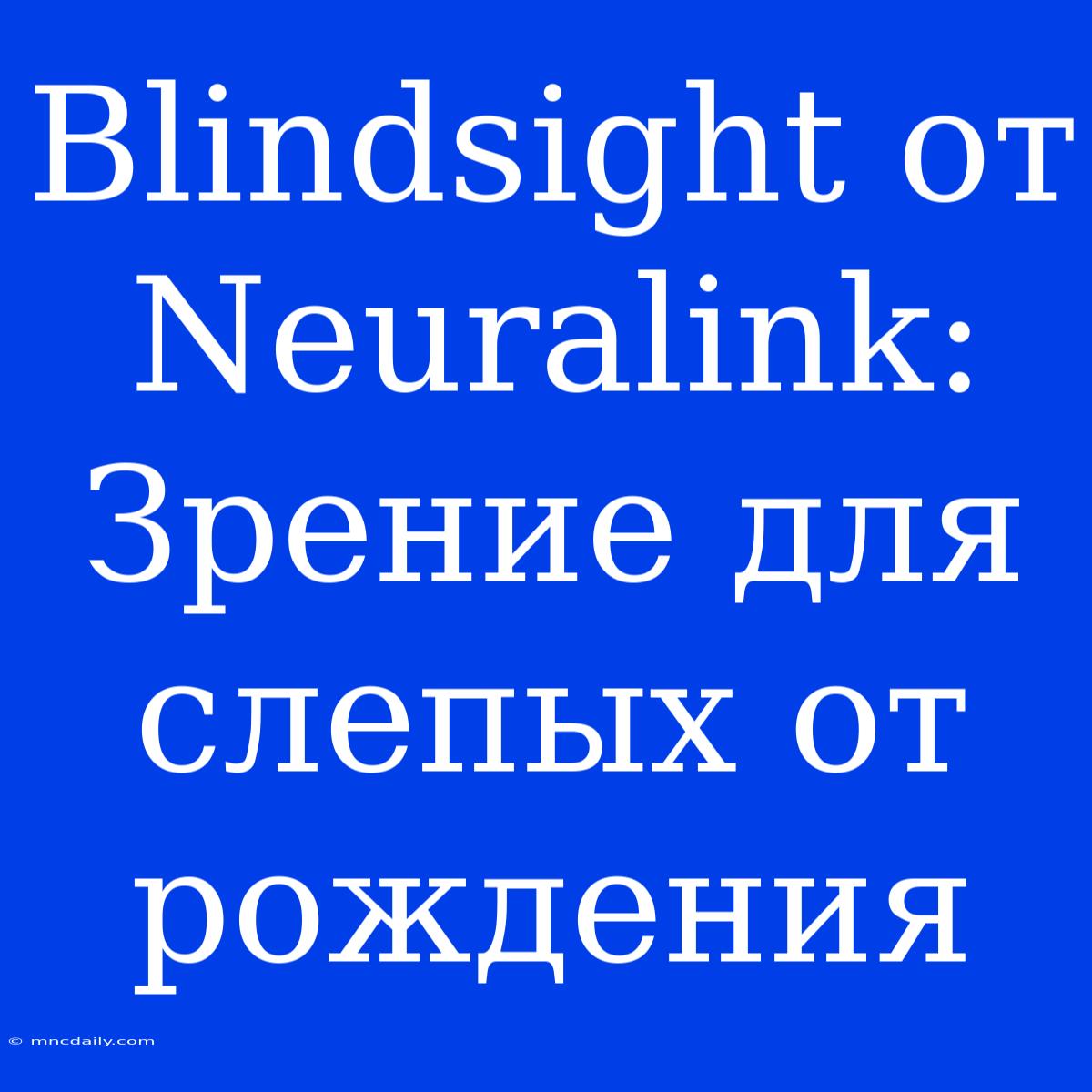 Blindsight От Neuralink: Зрение Для Слепых От Рождения