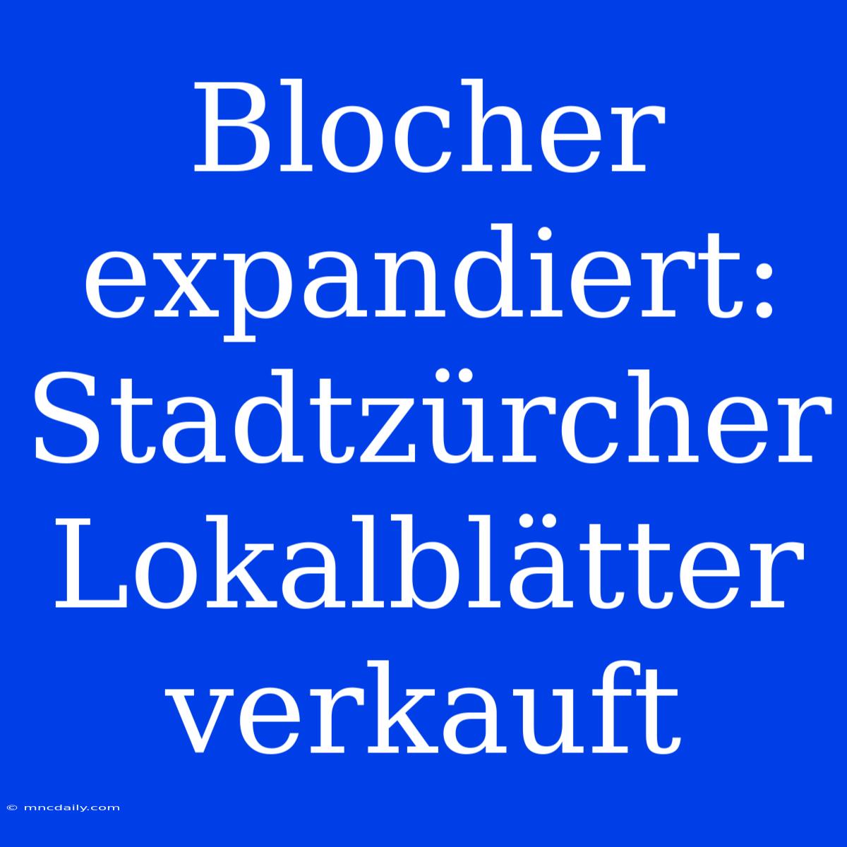 Blocher Expandiert: Stadtzürcher Lokalblätter Verkauft